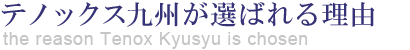 テノックス九州が選ばれる理由